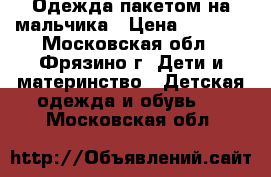 Одежда пакетом на мальчика › Цена ­ 1 500 - Московская обл., Фрязино г. Дети и материнство » Детская одежда и обувь   . Московская обл.